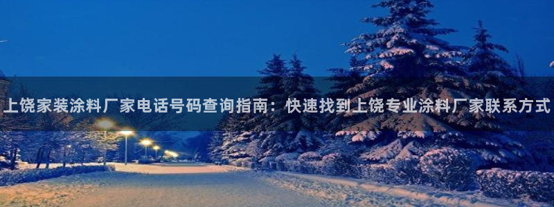 和记平台官方网：上饶家装涂料厂家电话号码查询指南：快速找到上饶专业涂料厂家联系方式