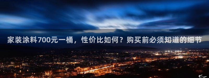 和记登陆：家装涂料700元一桶，性价比如何？购买前必须知道的细节