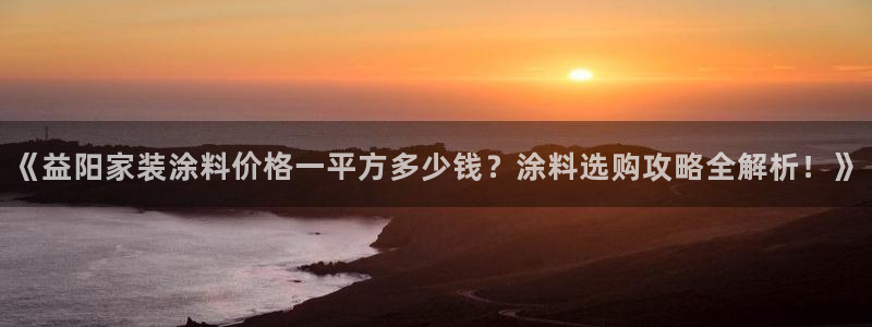 和记国际开户：《益阳家装涂料价格一平方多少钱？涂料选购攻略全解析！》