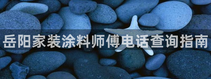 和记港口：岳阳家装涂料师傅电话查询指南
