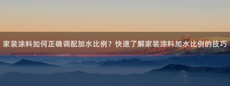 和记官方直营注册：家装涂料如何正确调配加水比例？快速了解家装涂料加水比例的技巧