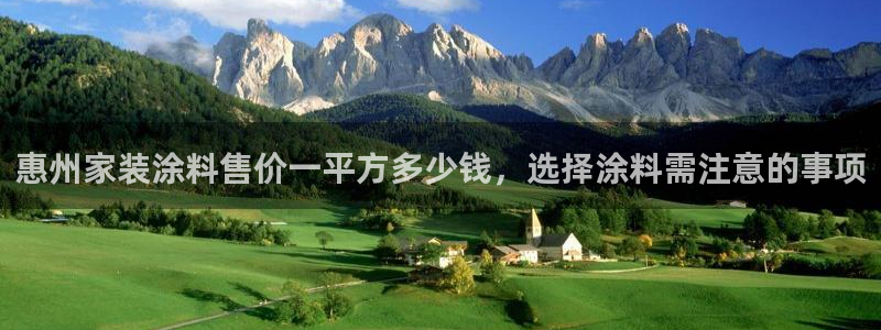 官方和记国际平台登录：惠州家装涂料售价一平方多少钱，选择涂料需注意的事项