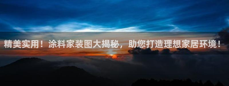 和记平台注册：精美实用！涂料家装图大揭秘，助您打造理想家居环境！