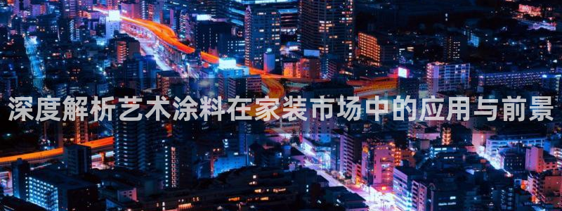 下载和记app：深度解析艺术涂料在家装市场中的应用与前景
