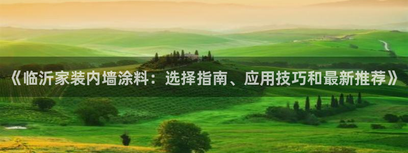 和记网页：《临沂家装内墙涂料：选择指南、应用技巧和最新推荐》