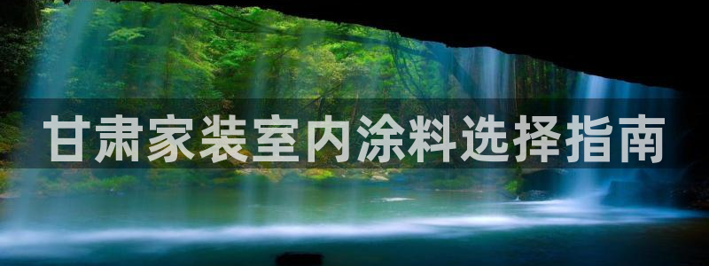 和记h8：甘肃家装室内涂料选择指南