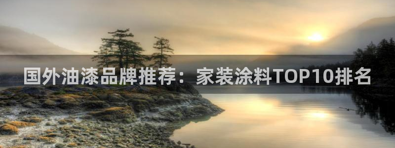 和记h88游戏：国外油漆品牌推荐：家装涂料TOP10排名