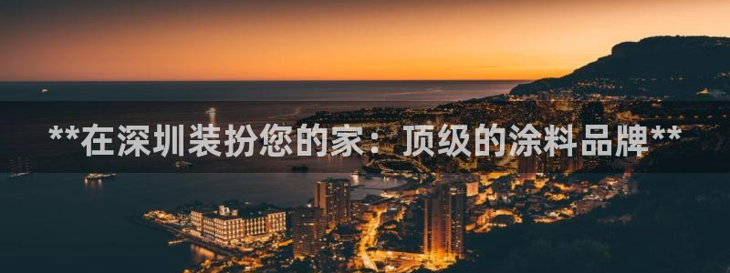 和记app官网：**在深圳装扮您的家：顶级的涂料品牌**
