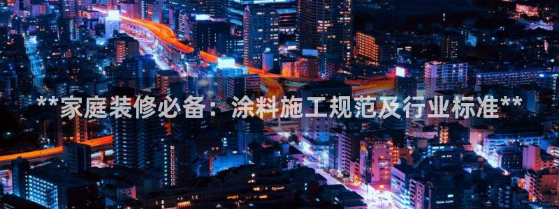 和记官方网站：**家庭装修必备：涂料施工规范及行业标准**