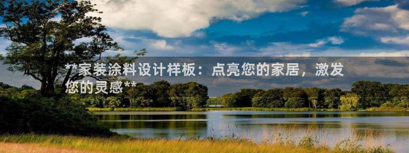 和记平台登录：**家装涂料设计样板：点亮您的家居，激发
您的灵感**