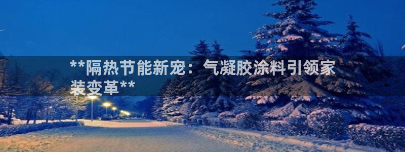 和记 中国首页：**隔热节能新宠：气凝胶涂料引领家
装变革**