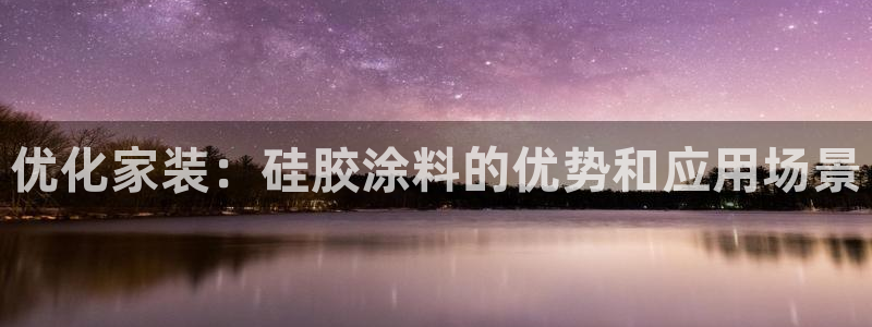 和记hj：优化家装：硅胶涂料的优势和应用场景