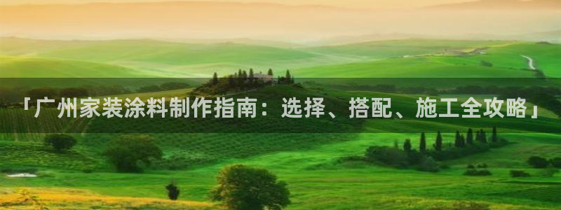 和记ag：「广州家装涂料制作指南：选择、搭配、施工全攻略」