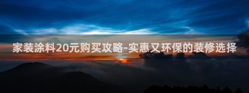 和记平台官网：家装涂料20元购买攻略-实惠又环保的装修选择