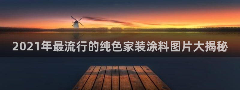 和记平台：2021年最流行的纯色家装涂料图片大揭秘