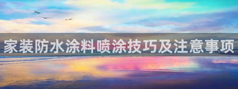 和记官网[中国]官方网站：家装防水涂料喷涂技巧及注意事项