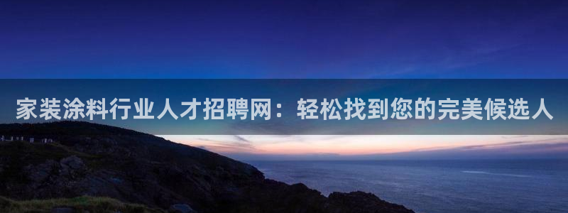 和记ag登录：家装涂料行业人才招聘网：轻松找到您的完美候选人