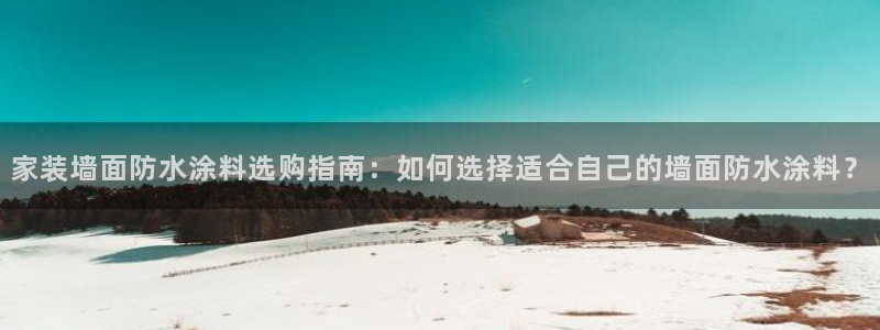 和记ag网址：家装墙面防水涂料选购指南：如何选择适合自己的墙面防水涂料？