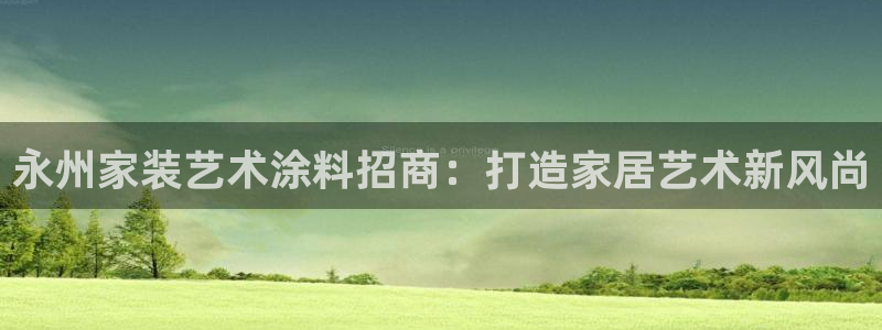 和记平台注册：永州家装艺术涂料招商：打造家居艺术新风尚
