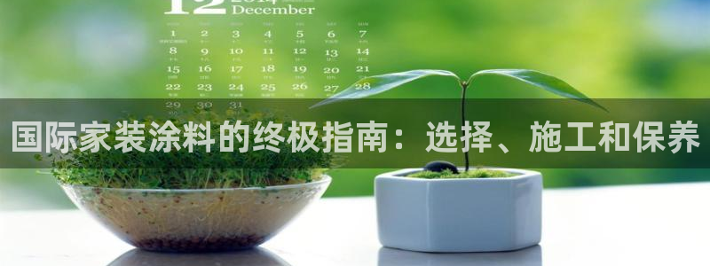 和记AG旗舰：国际家装涂料的终极指南：选择、施工和保养