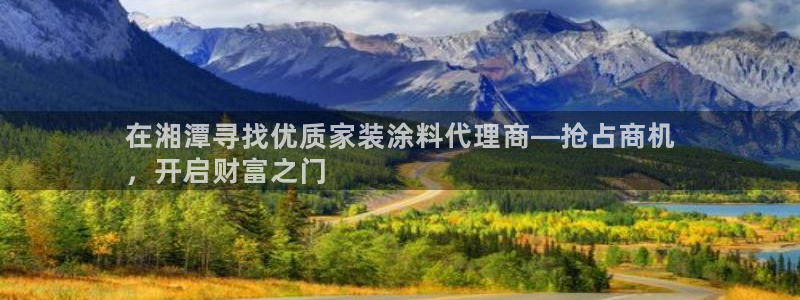和记2017app：在湘潭寻找优质家装涂料代理商—抢占商机
，开启财富之门